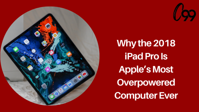 Why the 2018 iPad Pro Is Apple’s Most Overpowered Computer Ever