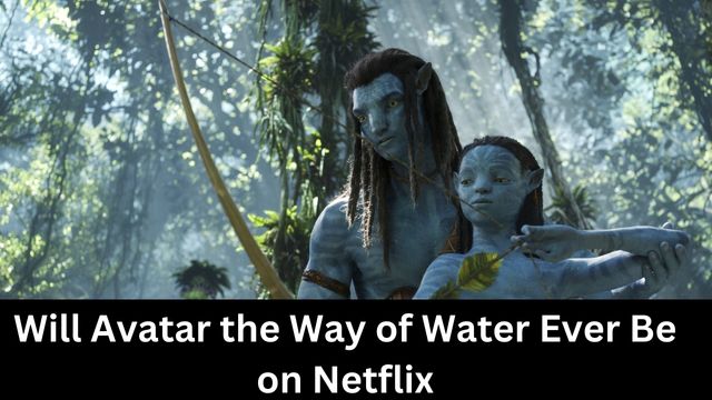 Will Avatar the Way of Water Ever Be on Netflix
